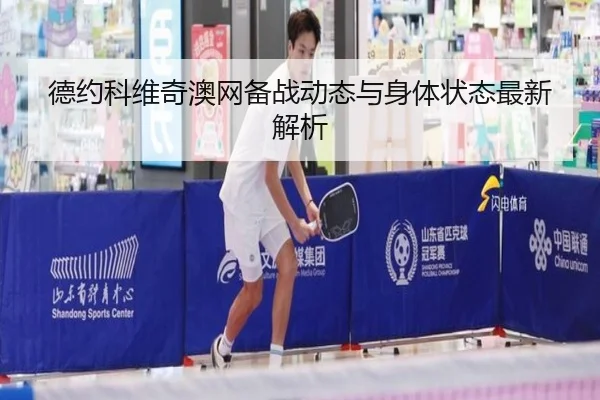 德约科维奇澳网备战动态与身体状态最新解析